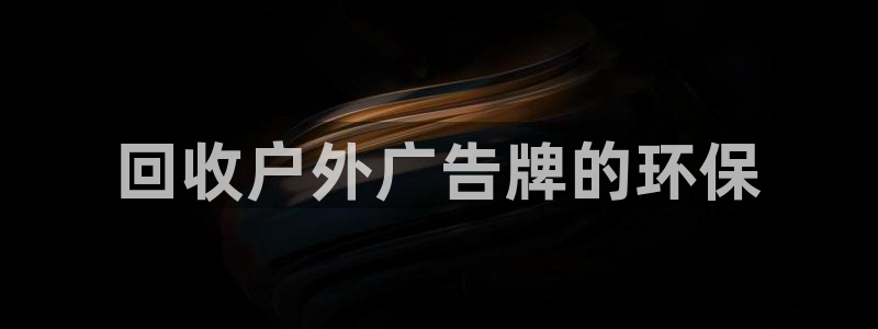 杏宇平台登录方法：回收户外广告牌的环保