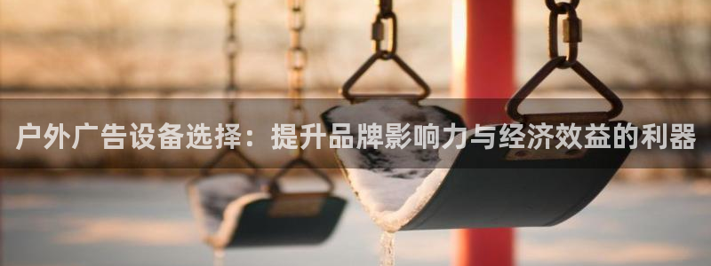 杏宇平台代理怎么赚钱：户外广告设备选择：