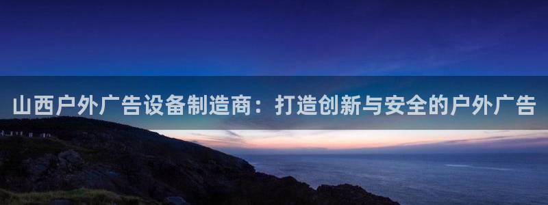 杏宇平台测速链接：山西户外广告设备制造商