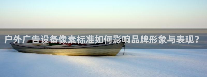杏宇平台主管：户外广告设备像素标准如何影