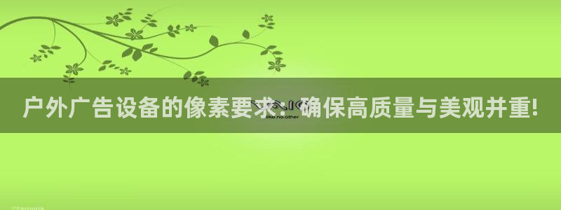 杏宇平台怎么样知乎：户外广告设备的像素要