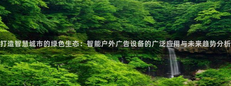 杏宇平台怎么样知乎：打造智慧城市的绿色生态：智能户外广告设备的广泛应用与未来趋势分析