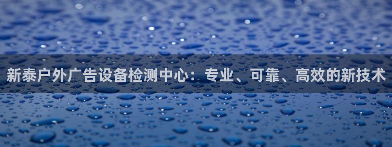 杏宇平台登录方法：新泰户外广告设备检测中