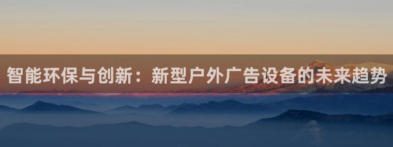 杏宇平台怎么样知乎：智能环保与创新：新型户外广告设备的未来趋势