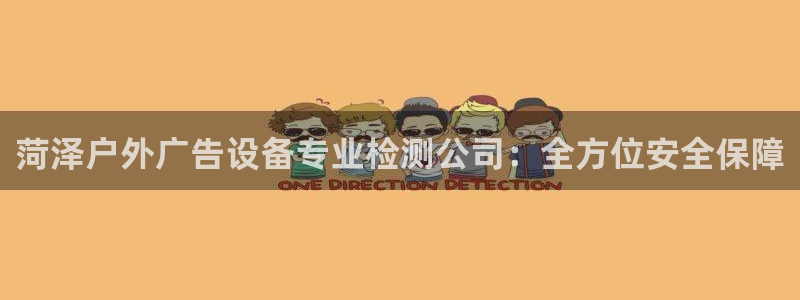 杏宇平台招商怎么样：菏泽户外广告设备专业检测公司：全方位安全保障