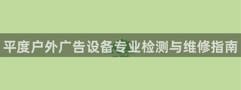 杏宇平台注册地址在哪里：平度户外广告设备专业检测与维修指南
