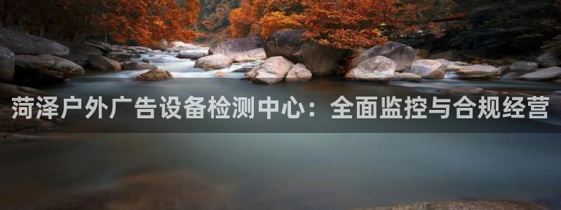 杏宇平台测速链接：菏泽户外广告设备检测中