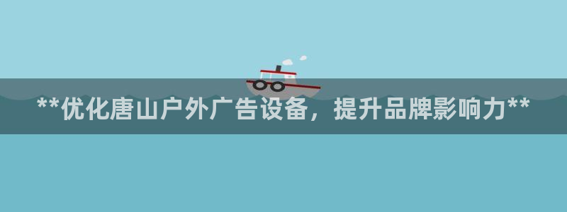 杏宇平台注册地址在哪里：**优化唐山户外广告设备，提升品牌影响力**
