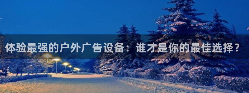 杏宇平台招商：体验最强的户外广告设备：谁才是你的最佳选择？