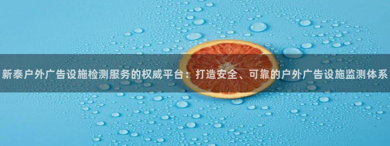 杏宇平台代理：新泰户外广告设施检测服务的权威平台：打造安全、可靠的户外广告设施监测体系