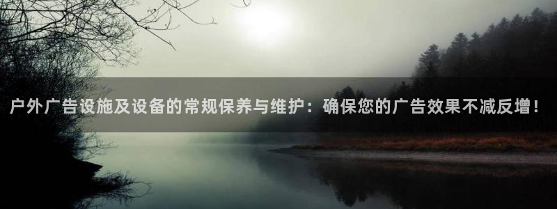 杏宇平台提现为什么这么久呢：户外广告设施及设备的常规保养与维护：确保您的广告效果不减反增！