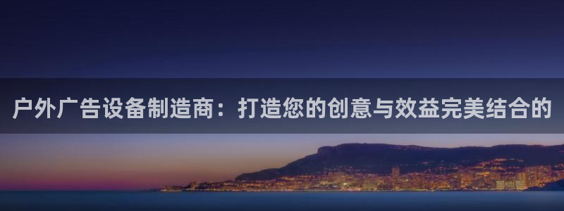 杏宇平台总代理：户外广告设备制造商：打造