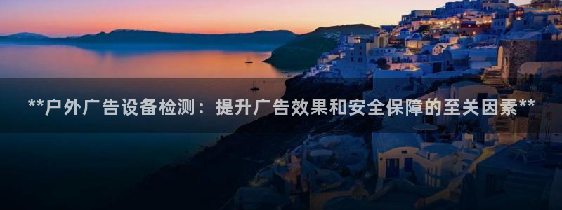 杏宇平台代理：**户外广告设备检测：提升