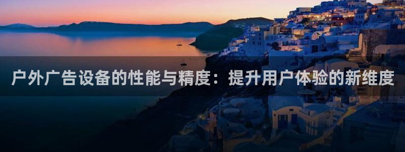 杏宇平台代理多少钱一个：户外广告设备的性能与精度：提升用户体验的新维度