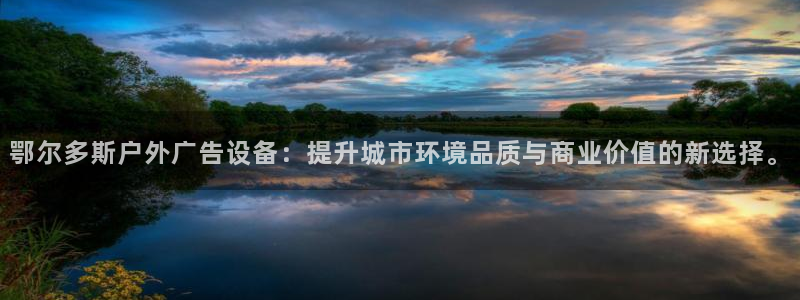 杏宇平台代理怎么赚钱的：鄂尔多斯户外广告设备：提升城市环境品质与商业价值的新选择。