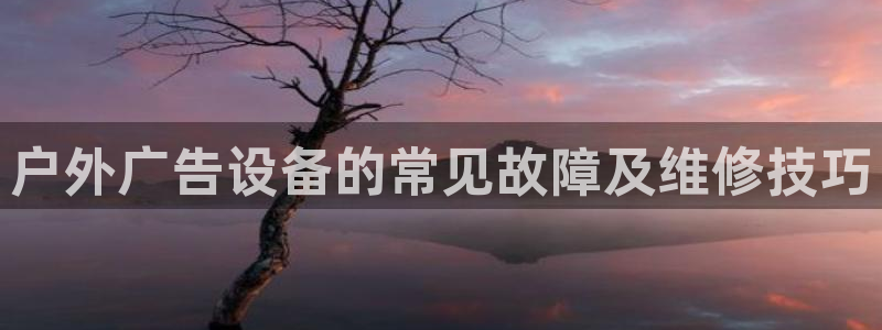 杏宇平台好吗：户外广告设备的常见故障及维