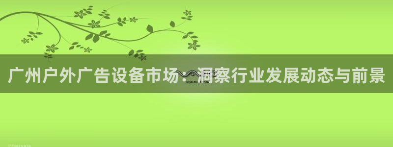 杏宇官方平台官网：广州户外广告设备市场：